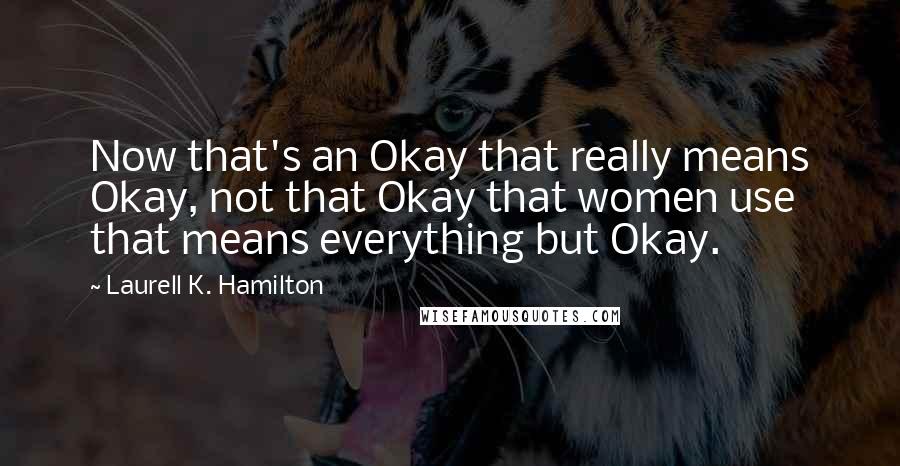 Laurell K. Hamilton Quotes: Now that's an Okay that really means Okay, not that Okay that women use that means everything but Okay.
