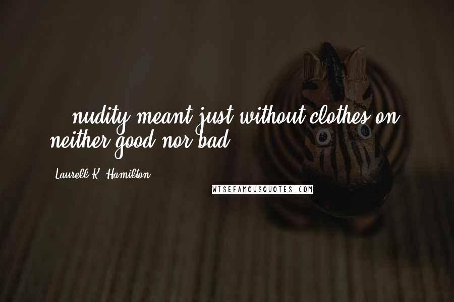 Laurell K. Hamilton Quotes: ...nudity meant just without clothes on, neither good nor bad.