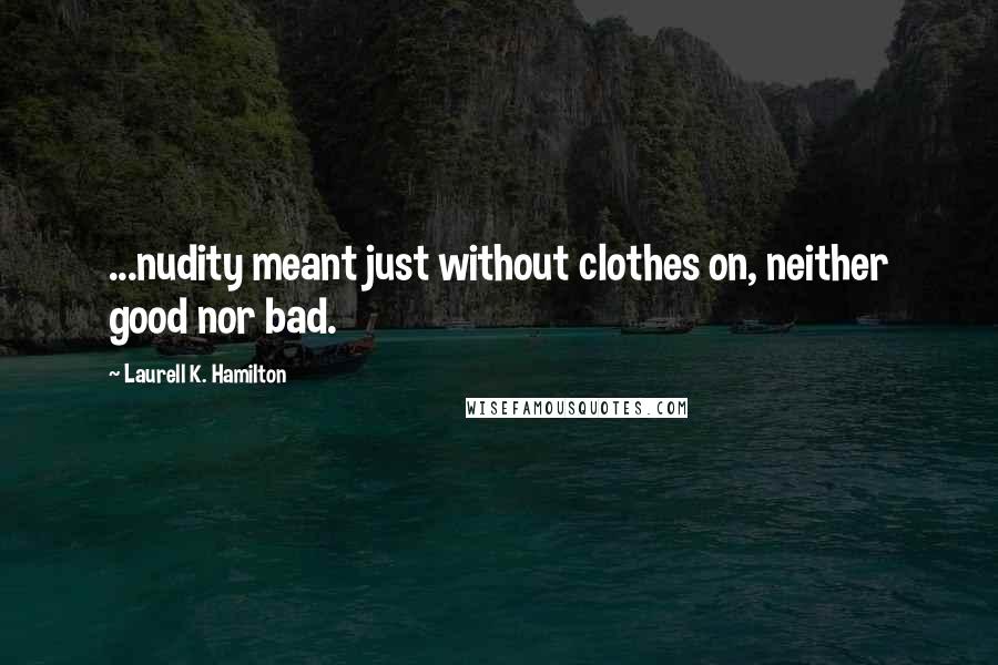 Laurell K. Hamilton Quotes: ...nudity meant just without clothes on, neither good nor bad.