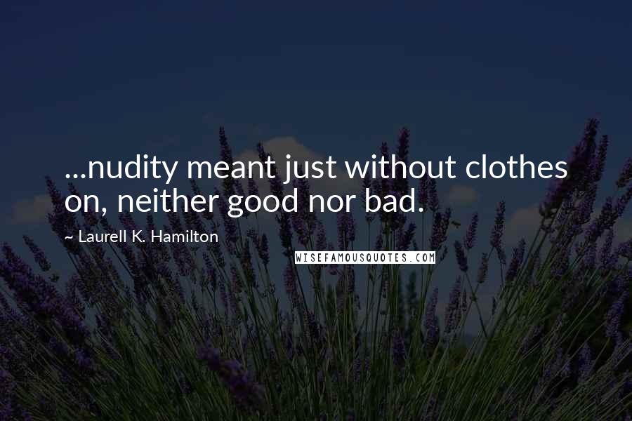 Laurell K. Hamilton Quotes: ...nudity meant just without clothes on, neither good nor bad.