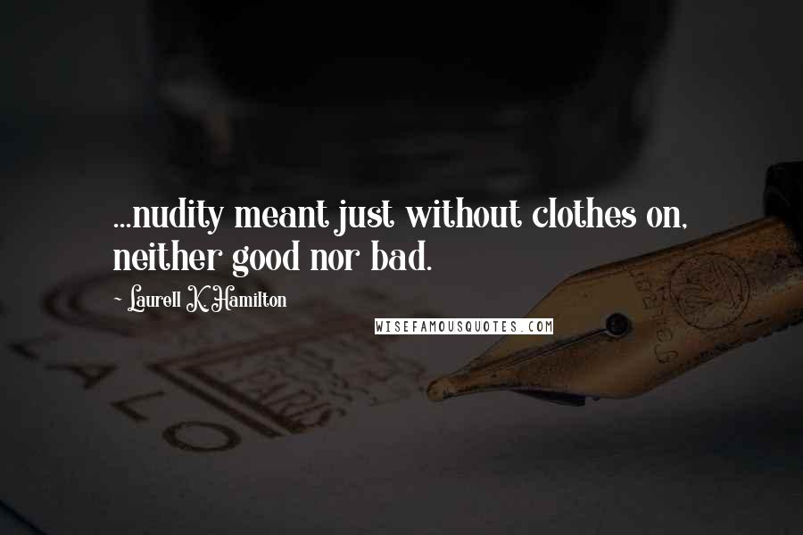 Laurell K. Hamilton Quotes: ...nudity meant just without clothes on, neither good nor bad.