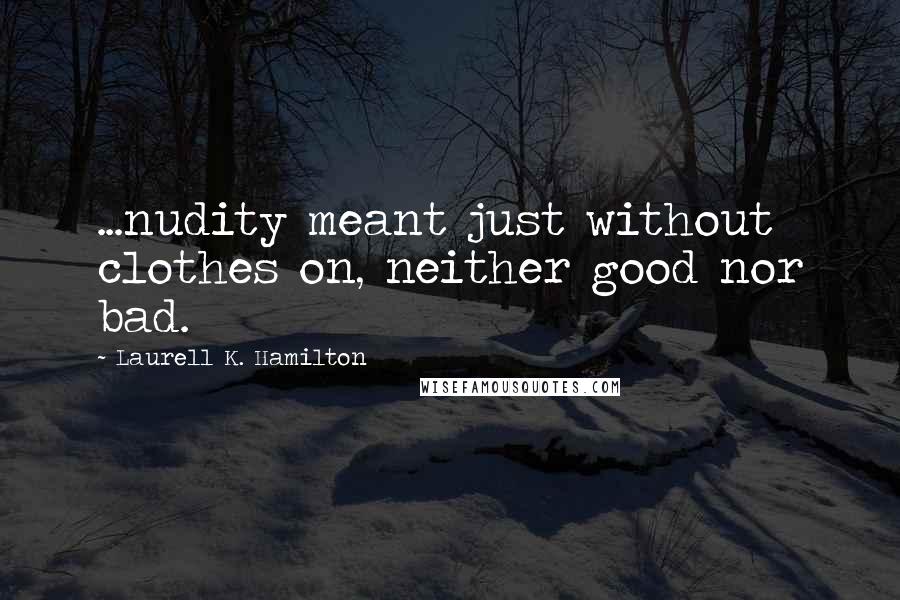 Laurell K. Hamilton Quotes: ...nudity meant just without clothes on, neither good nor bad.