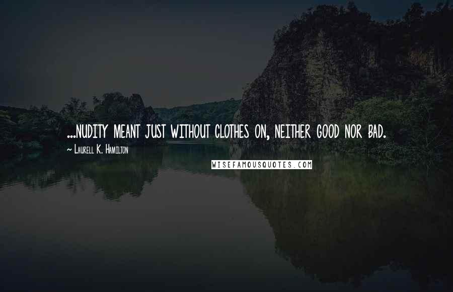 Laurell K. Hamilton Quotes: ...nudity meant just without clothes on, neither good nor bad.