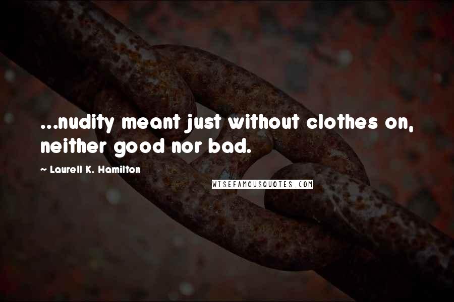 Laurell K. Hamilton Quotes: ...nudity meant just without clothes on, neither good nor bad.