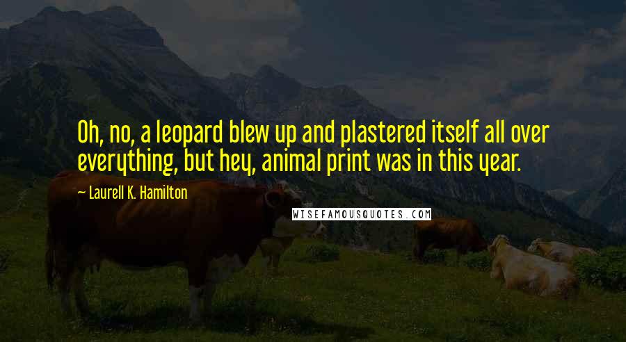 Laurell K. Hamilton Quotes: Oh, no, a leopard blew up and plastered itself all over everything, but hey, animal print was in this year.