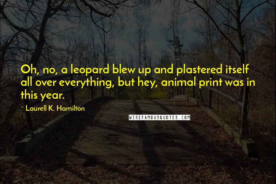 Laurell K. Hamilton Quotes: Oh, no, a leopard blew up and plastered itself all over everything, but hey, animal print was in this year.
