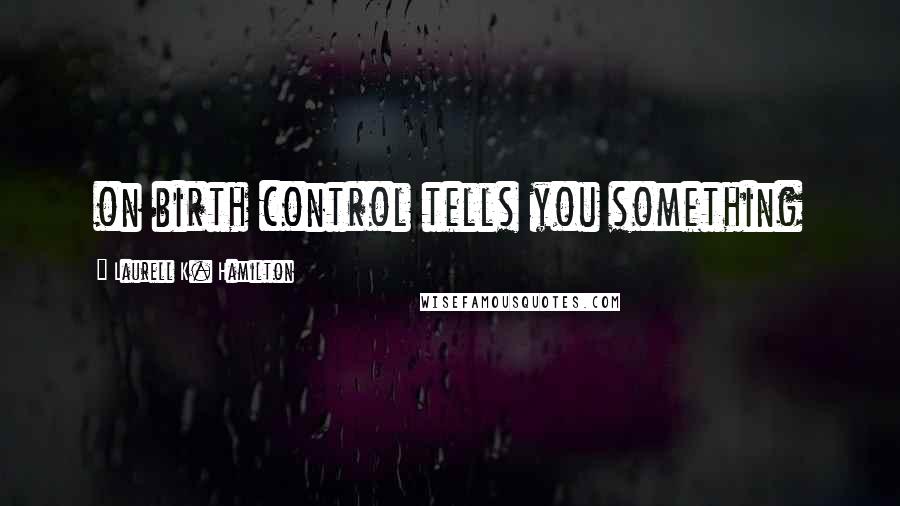 Laurell K. Hamilton Quotes: on birth control tells you something