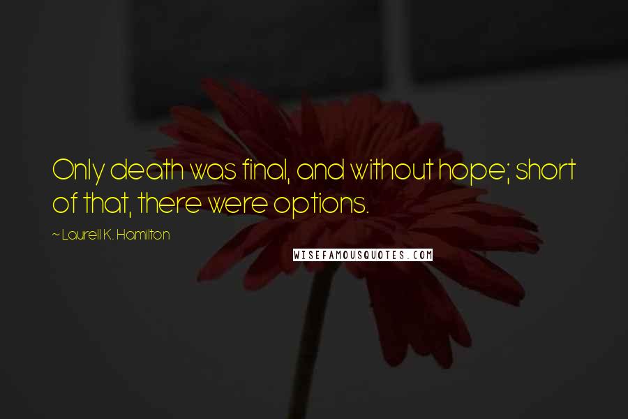 Laurell K. Hamilton Quotes: Only death was final, and without hope; short of that, there were options.