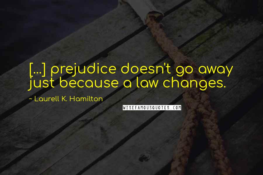Laurell K. Hamilton Quotes: [...] prejudice doesn't go away just because a law changes.