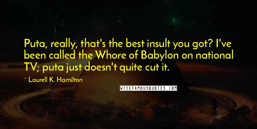 Laurell K. Hamilton Quotes: Puta, really, that's the best insult you got? I've been called the Whore of Babylon on national TV; puta just doesn't quite cut it.
