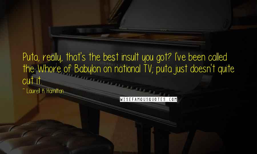 Laurell K. Hamilton Quotes: Puta, really, that's the best insult you got? I've been called the Whore of Babylon on national TV; puta just doesn't quite cut it.