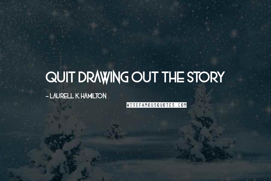 Laurell K. Hamilton Quotes: Quit drawing out the story