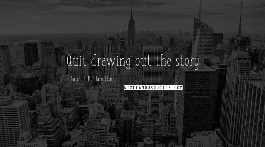 Laurell K. Hamilton Quotes: Quit drawing out the story