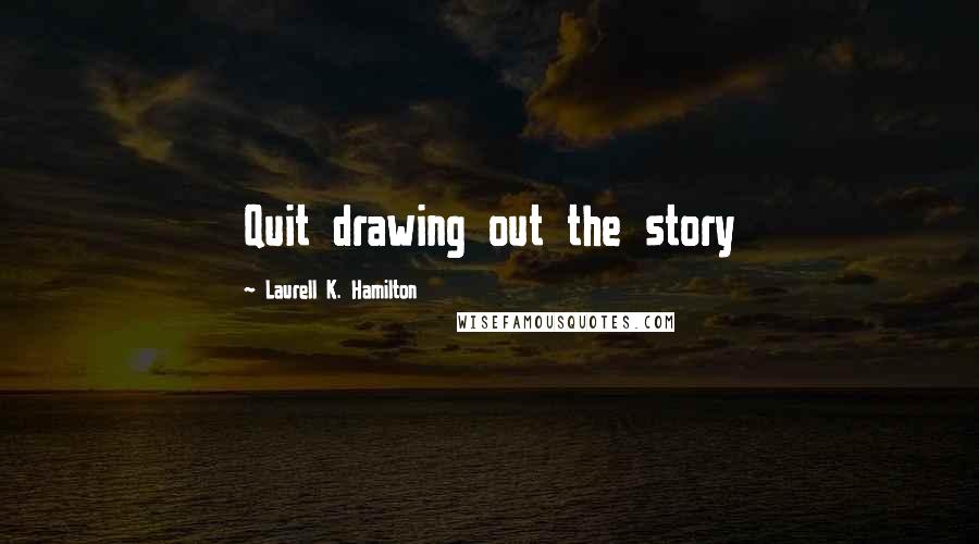 Laurell K. Hamilton Quotes: Quit drawing out the story