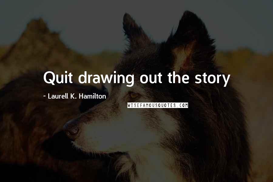 Laurell K. Hamilton Quotes: Quit drawing out the story