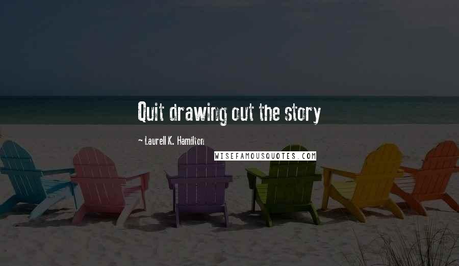 Laurell K. Hamilton Quotes: Quit drawing out the story