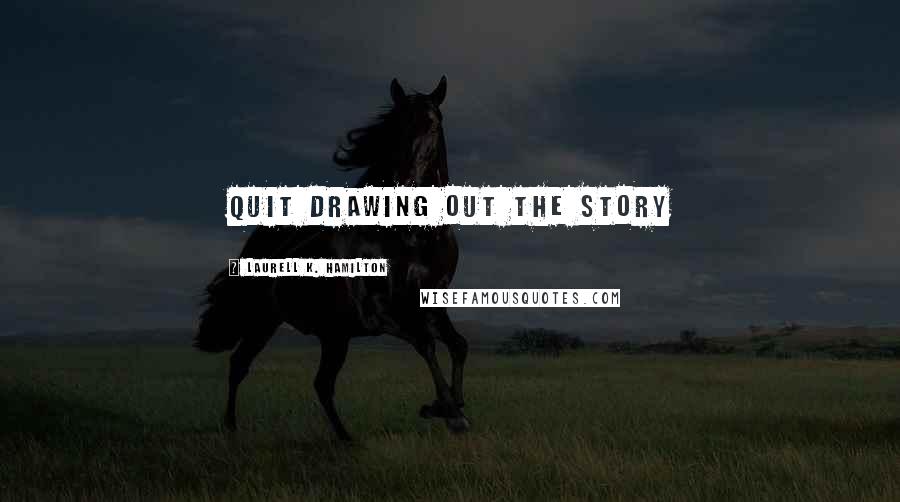 Laurell K. Hamilton Quotes: Quit drawing out the story