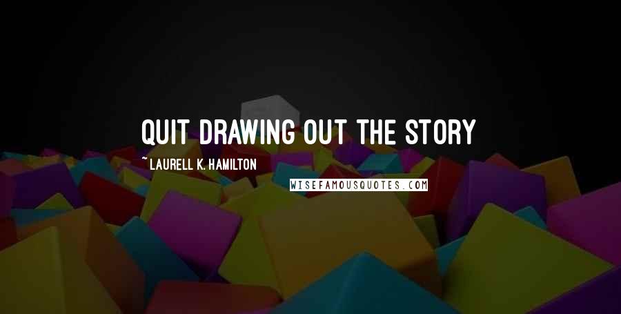 Laurell K. Hamilton Quotes: Quit drawing out the story