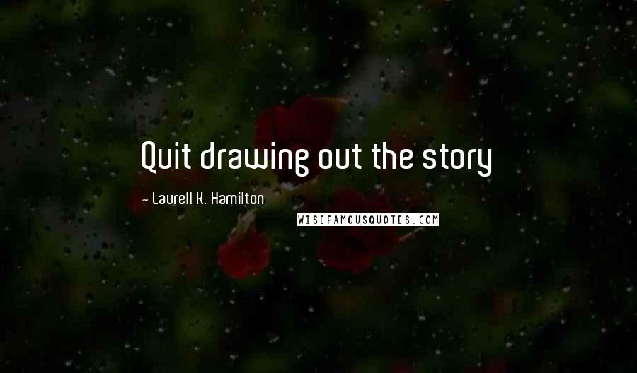 Laurell K. Hamilton Quotes: Quit drawing out the story