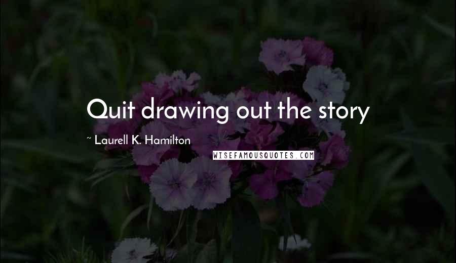 Laurell K. Hamilton Quotes: Quit drawing out the story