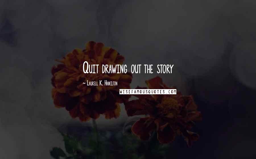 Laurell K. Hamilton Quotes: Quit drawing out the story
