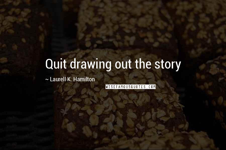 Laurell K. Hamilton Quotes: Quit drawing out the story