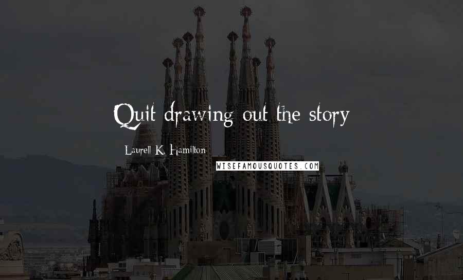 Laurell K. Hamilton Quotes: Quit drawing out the story