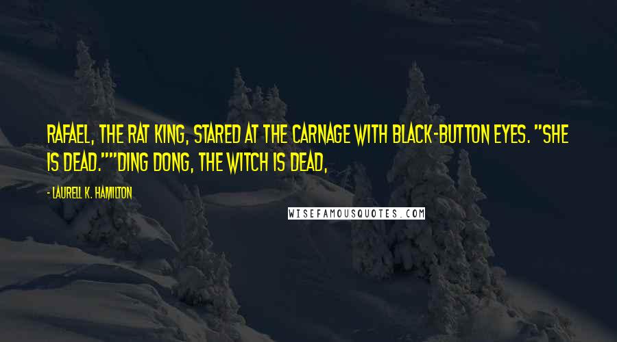 Laurell K. Hamilton Quotes: Rafael, the Rat King, stared at the carnage with black-button eyes. "She is dead.""Ding dong, the witch is dead,