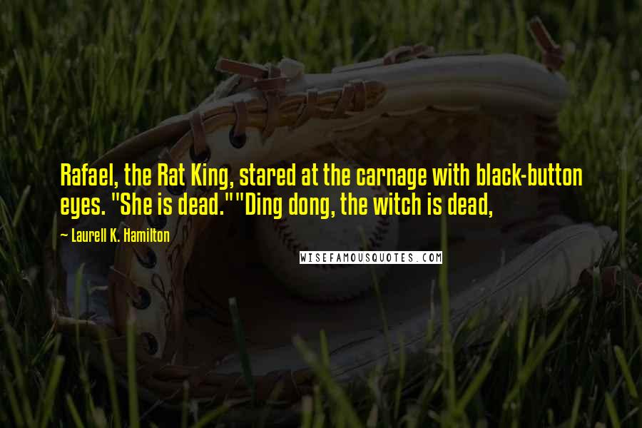 Laurell K. Hamilton Quotes: Rafael, the Rat King, stared at the carnage with black-button eyes. "She is dead.""Ding dong, the witch is dead,