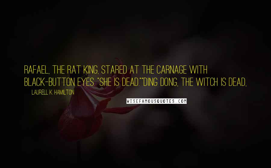 Laurell K. Hamilton Quotes: Rafael, the Rat King, stared at the carnage with black-button eyes. "She is dead.""Ding dong, the witch is dead,