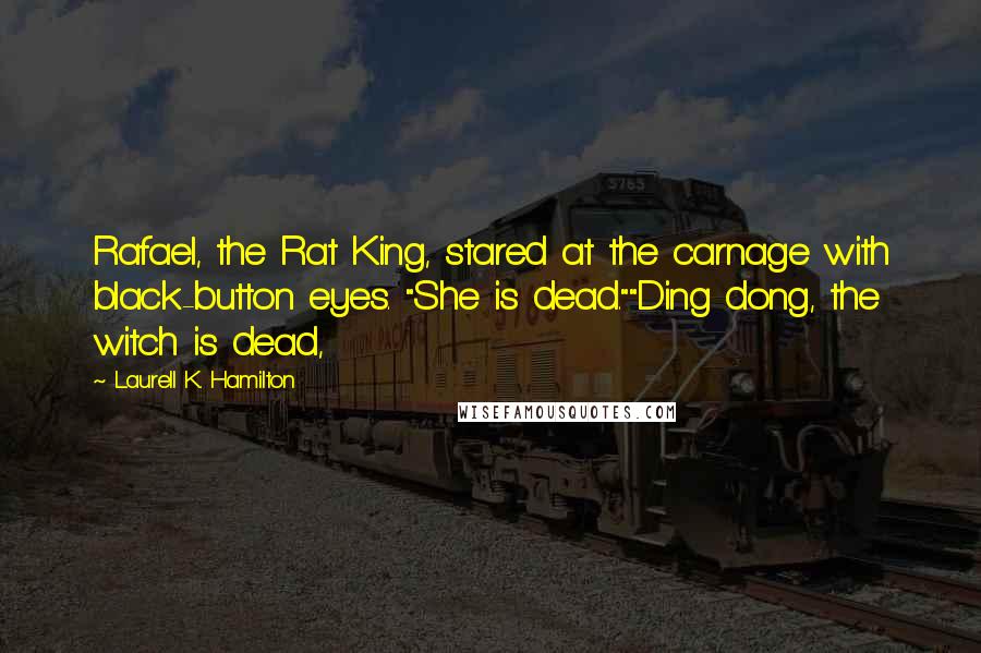 Laurell K. Hamilton Quotes: Rafael, the Rat King, stared at the carnage with black-button eyes. "She is dead.""Ding dong, the witch is dead,