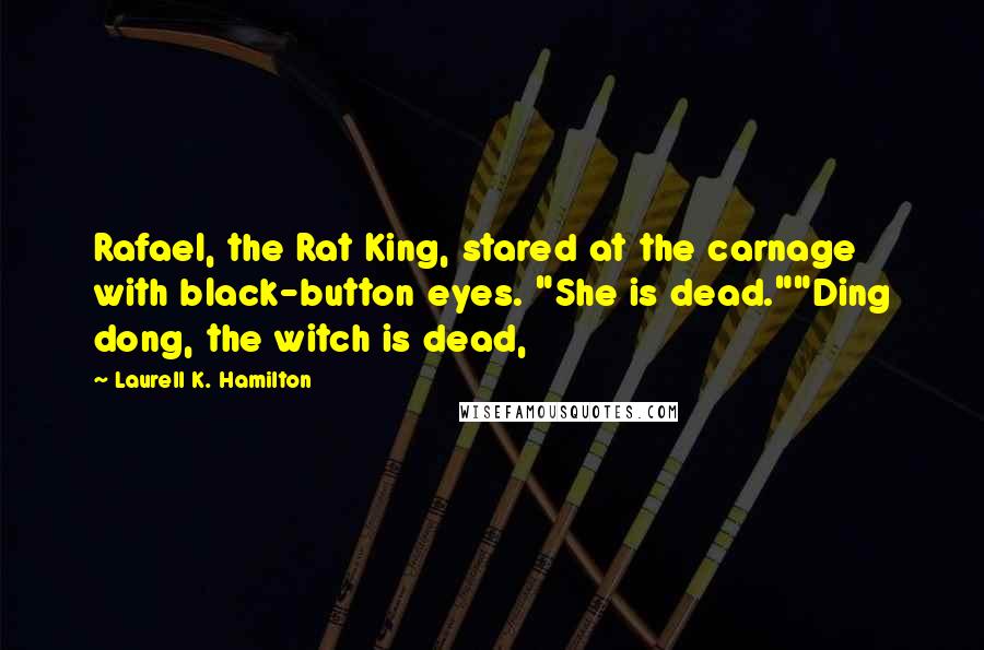 Laurell K. Hamilton Quotes: Rafael, the Rat King, stared at the carnage with black-button eyes. "She is dead.""Ding dong, the witch is dead,