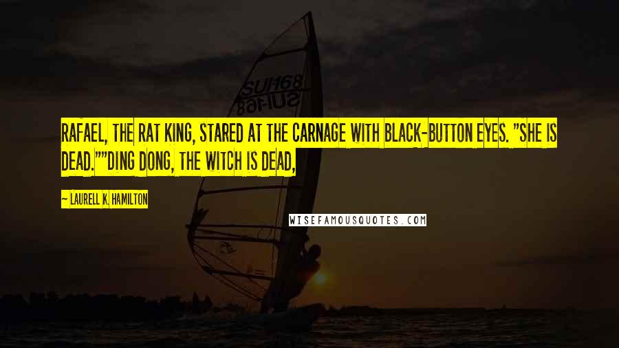 Laurell K. Hamilton Quotes: Rafael, the Rat King, stared at the carnage with black-button eyes. "She is dead.""Ding dong, the witch is dead,