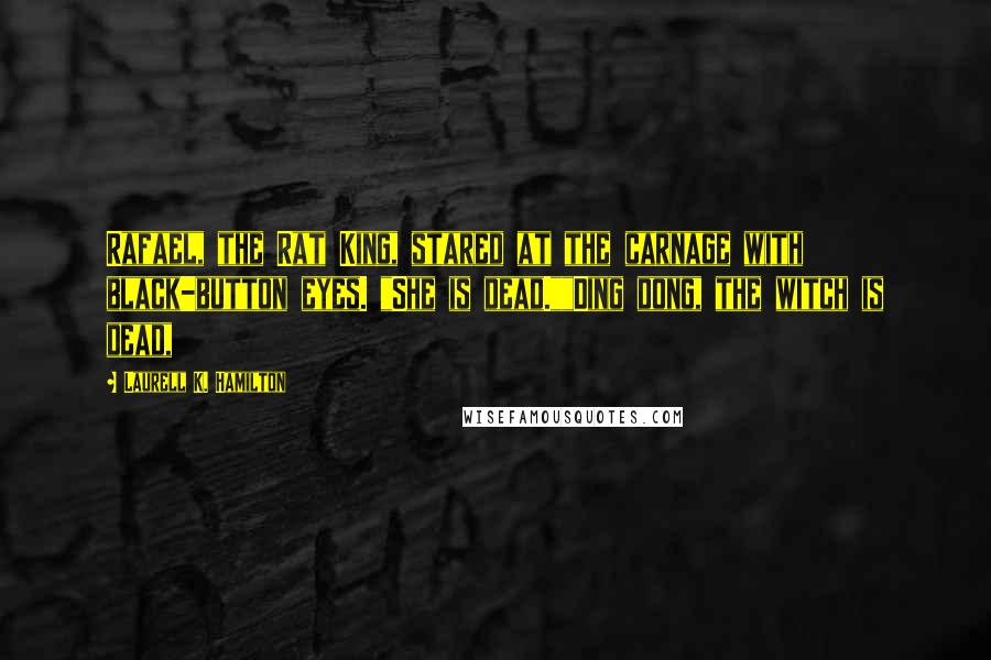 Laurell K. Hamilton Quotes: Rafael, the Rat King, stared at the carnage with black-button eyes. "She is dead.""Ding dong, the witch is dead,