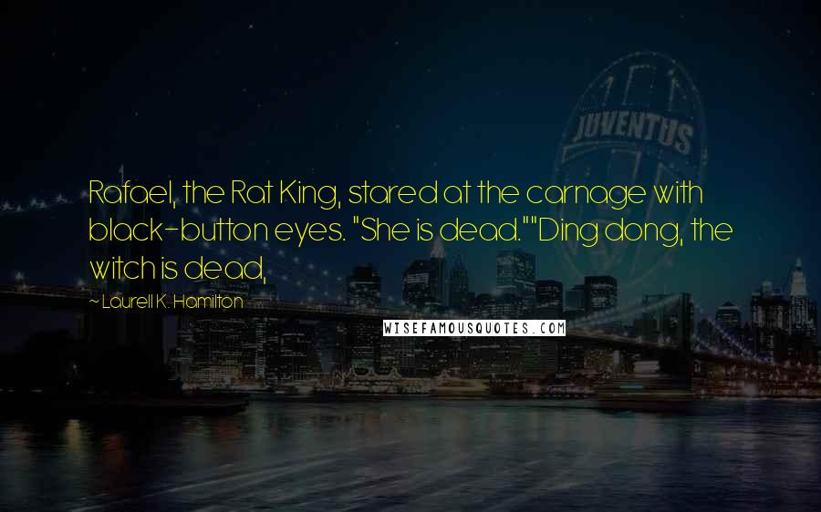 Laurell K. Hamilton Quotes: Rafael, the Rat King, stared at the carnage with black-button eyes. "She is dead.""Ding dong, the witch is dead,