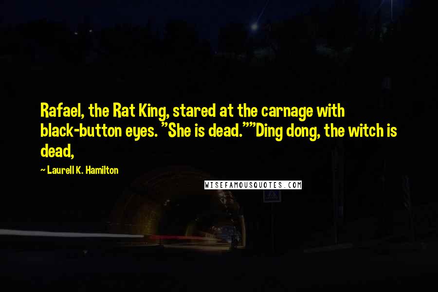 Laurell K. Hamilton Quotes: Rafael, the Rat King, stared at the carnage with black-button eyes. "She is dead.""Ding dong, the witch is dead,