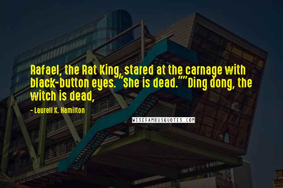 Laurell K. Hamilton Quotes: Rafael, the Rat King, stared at the carnage with black-button eyes. "She is dead.""Ding dong, the witch is dead,