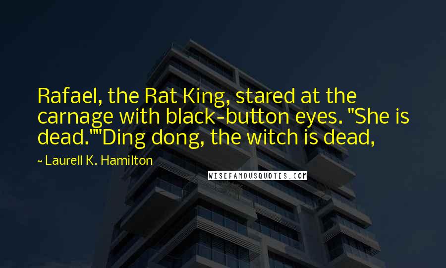 Laurell K. Hamilton Quotes: Rafael, the Rat King, stared at the carnage with black-button eyes. "She is dead.""Ding dong, the witch is dead,