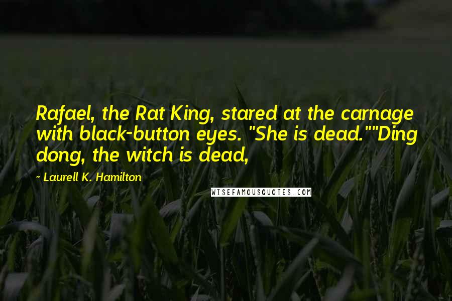 Laurell K. Hamilton Quotes: Rafael, the Rat King, stared at the carnage with black-button eyes. "She is dead.""Ding dong, the witch is dead,