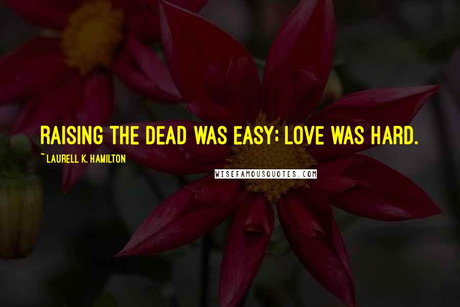 Laurell K. Hamilton Quotes: Raising the dead was easy; love was hard.