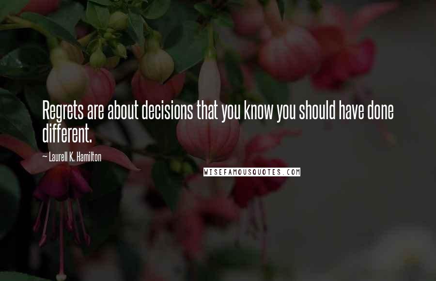 Laurell K. Hamilton Quotes: Regrets are about decisions that you know you should have done different.