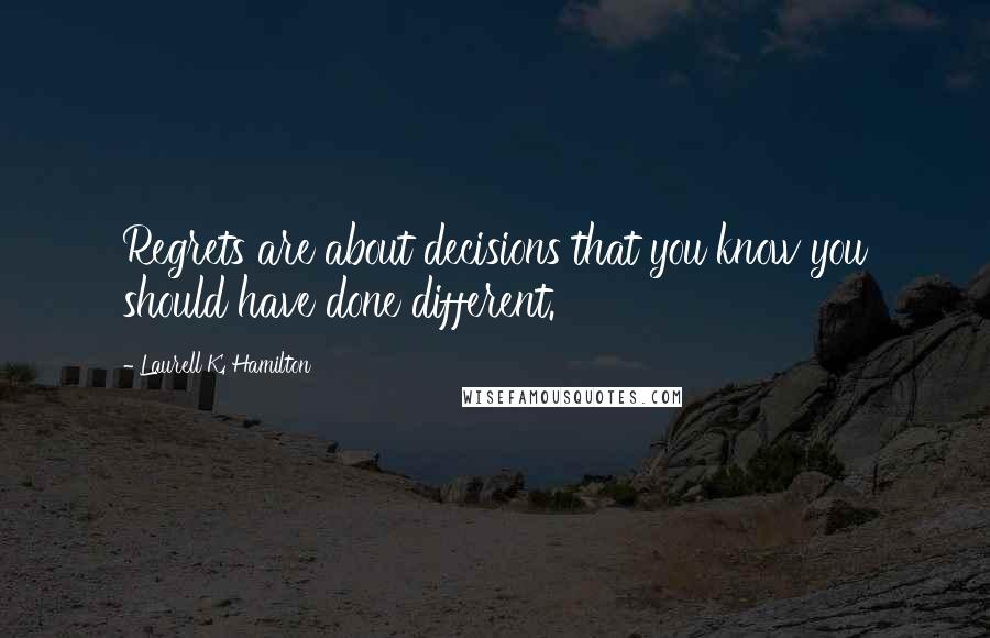 Laurell K. Hamilton Quotes: Regrets are about decisions that you know you should have done different.