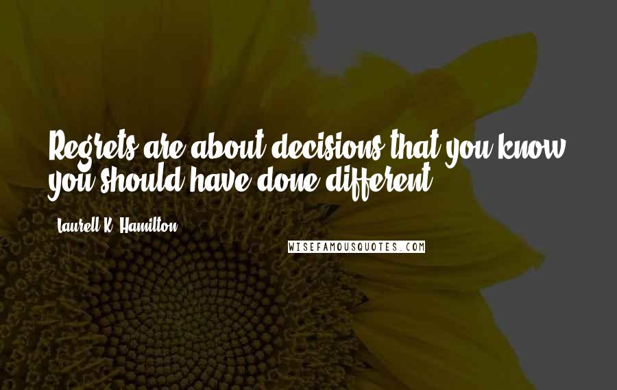 Laurell K. Hamilton Quotes: Regrets are about decisions that you know you should have done different.