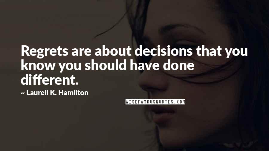 Laurell K. Hamilton Quotes: Regrets are about decisions that you know you should have done different.