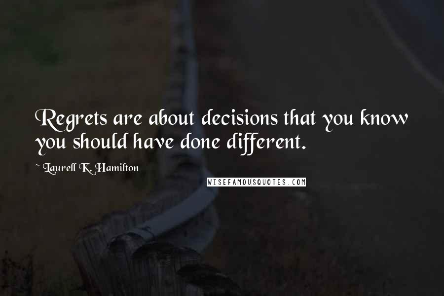 Laurell K. Hamilton Quotes: Regrets are about decisions that you know you should have done different.