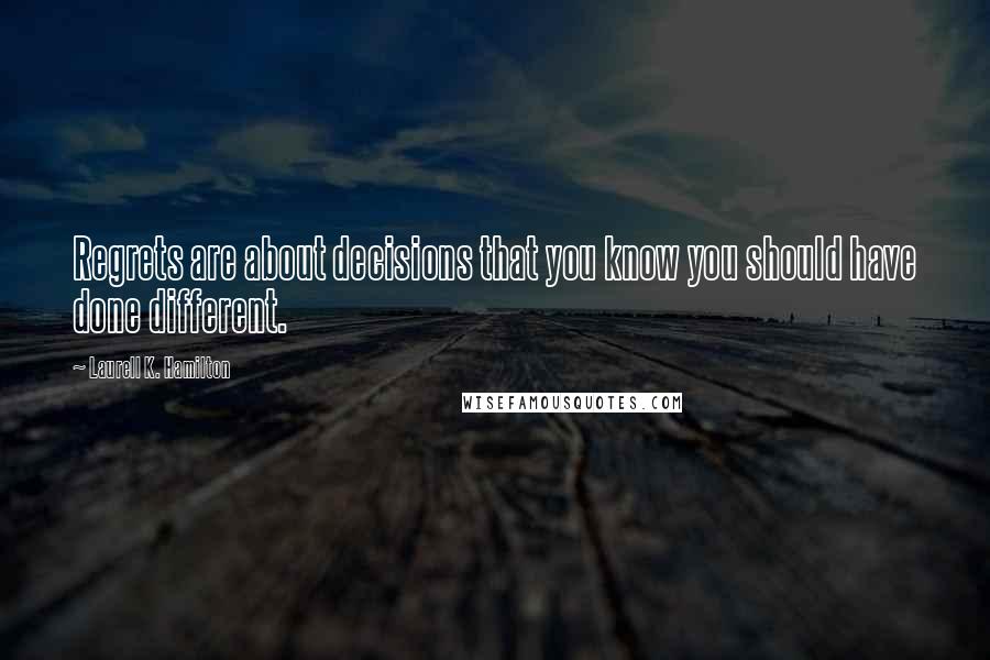 Laurell K. Hamilton Quotes: Regrets are about decisions that you know you should have done different.