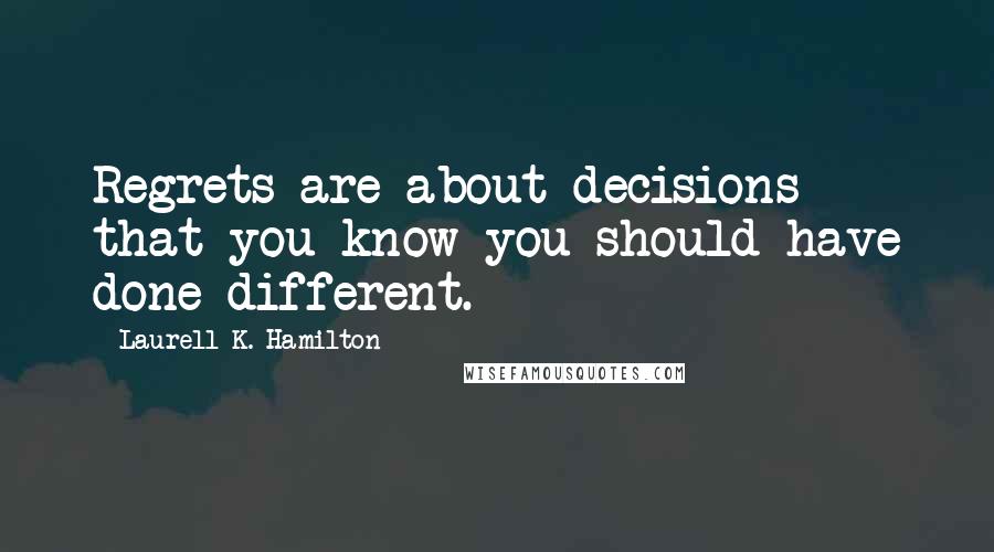 Laurell K. Hamilton Quotes: Regrets are about decisions that you know you should have done different.