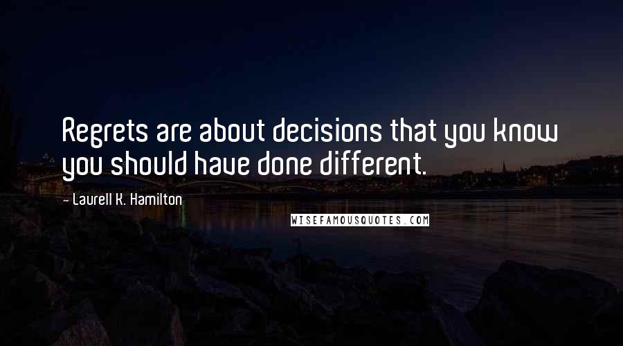 Laurell K. Hamilton Quotes: Regrets are about decisions that you know you should have done different.