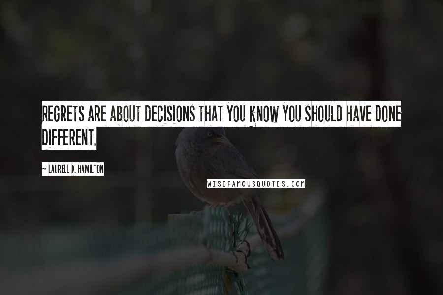 Laurell K. Hamilton Quotes: Regrets are about decisions that you know you should have done different.