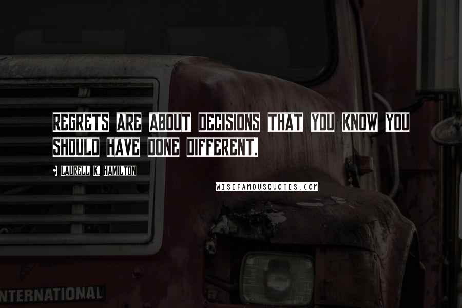 Laurell K. Hamilton Quotes: Regrets are about decisions that you know you should have done different.